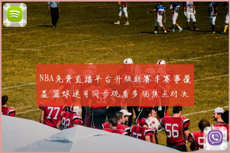 NBA免费直播平台升级新赛季赛事覆盖 篮球迷可同步观看多场焦点对决