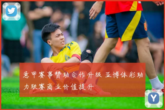 意甲赛事赞助合作升级 亚博体彩助力联赛商业价值提升