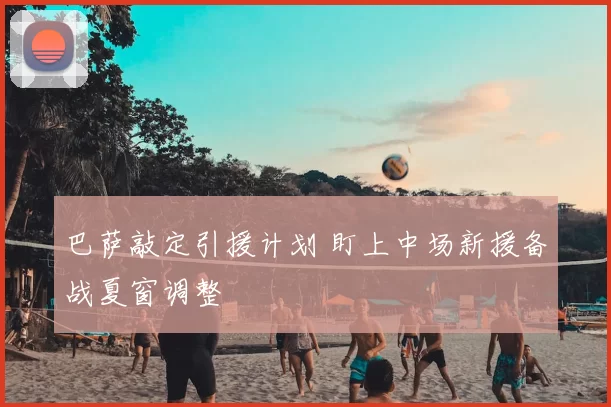 巴萨敲定引援计划 盯上中场新援备战夏窗调整