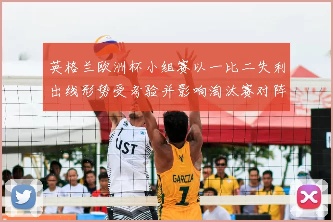 英格兰欧洲杯小组赛以一比二失利出线形势受考验并影响淘汰赛对阵