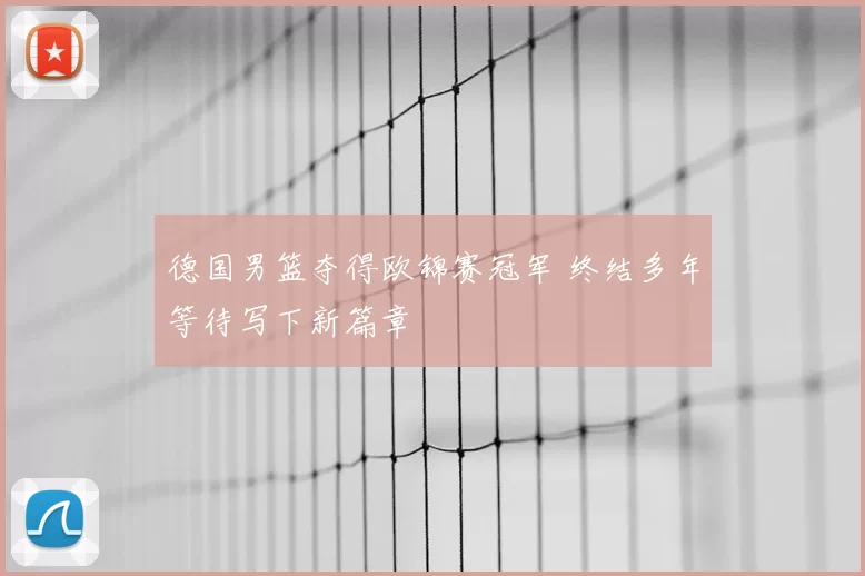 德国男篮夺得欧锦赛冠军 终结多年等待写下新篇章