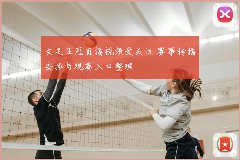 女足亚冠直播视频受关注 赛事转播安排与观赛入口整理