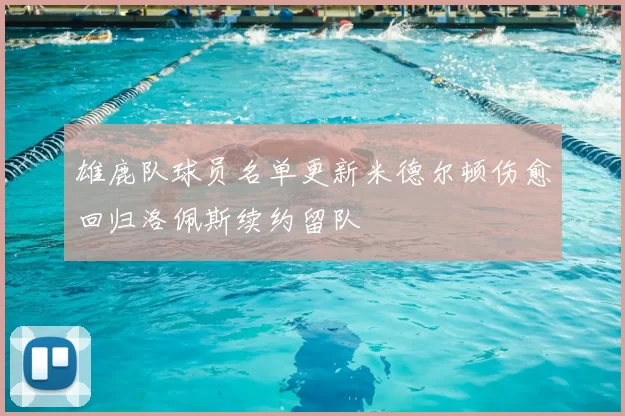 雄鹿队球员名单更新米德尔顿伤愈回归洛佩斯续约留队