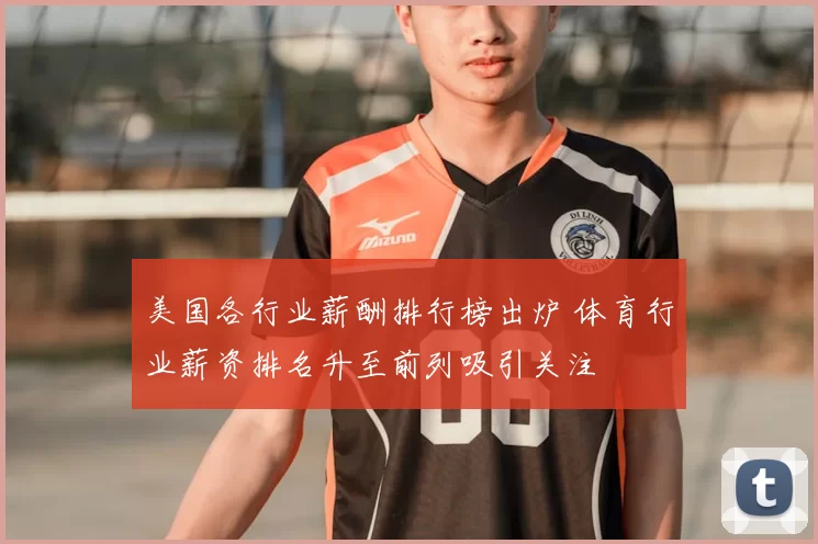 美国各行业薪酬排行榜出炉 体育行业薪资排名升至前列吸引关注