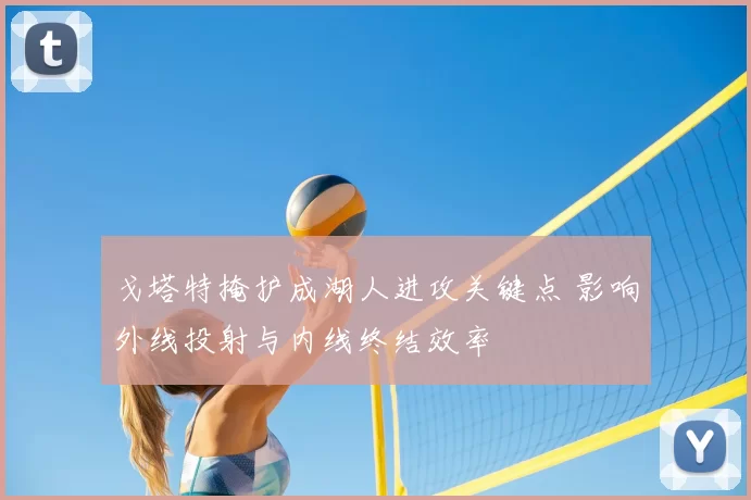 戈塔特掩护成湖人进攻关键点 影响外线投射与内线终结效率