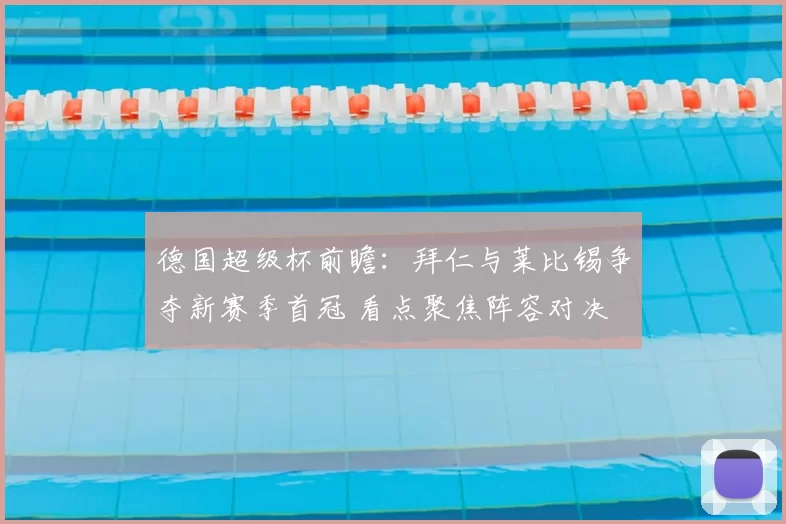 德国超级杯前瞻：拜仁与莱比锡争夺新赛季首冠 看点聚焦阵容对决