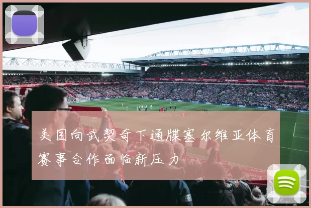 美国向武契奇下通牒塞尔维亚体育赛事合作面临新压力