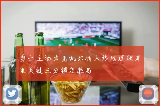 勇士主场力克凯尔特人终结连败库里关键三分锁定胜局