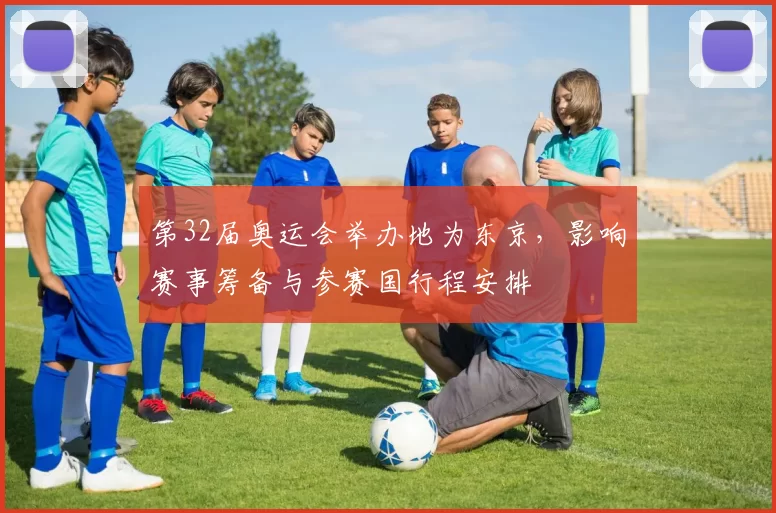 第32届奥运会举办地为东京，影响赛事筹备与参赛国行程安排