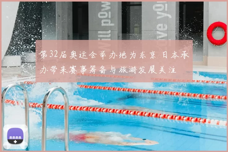 第32届奥运会举办地为东京 日本承办带来赛事筹备与旅游发展关注
