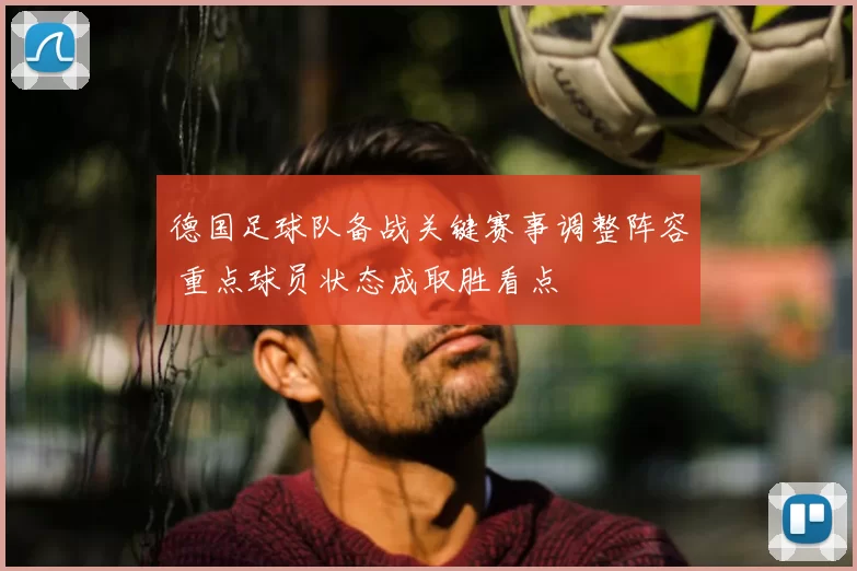 德国足球队备战关键赛事调整阵容 重点球员状态成取胜看点