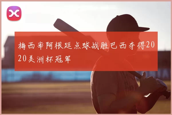 梅西率阿根廷点球战胜巴西夺得2020美洲杯冠军