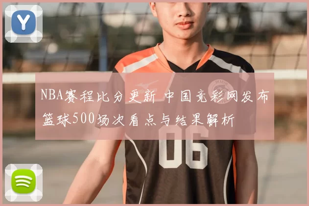 NBA赛程比分更新 中国竞彩网发布篮球500场次看点与结果解析