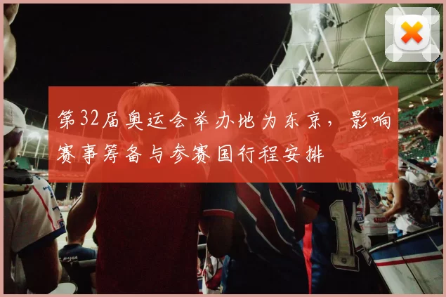 第32届奥运会举办地为东京，影响赛事筹备与参赛国行程安排