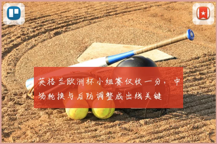 英格兰欧洲杯小组赛仅收一分，中场轮换与后防调整成出线关键