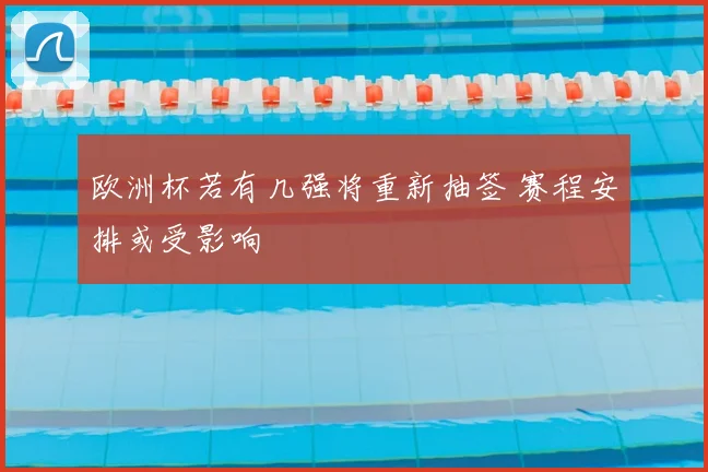 欧洲杯若有几强将重新抽签 赛程安排或受影响