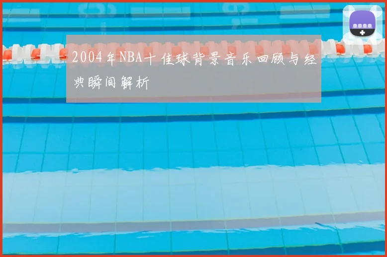 2004年NBA十佳球背景音乐回顾与经典瞬间解析