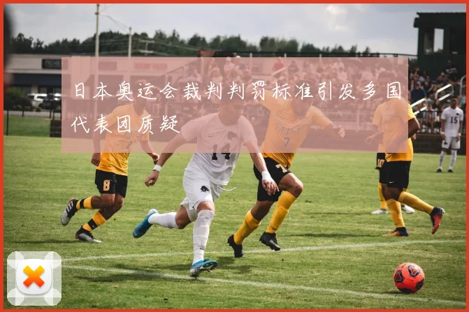 日本奥运会裁判判罚标准引发多国代表团质疑