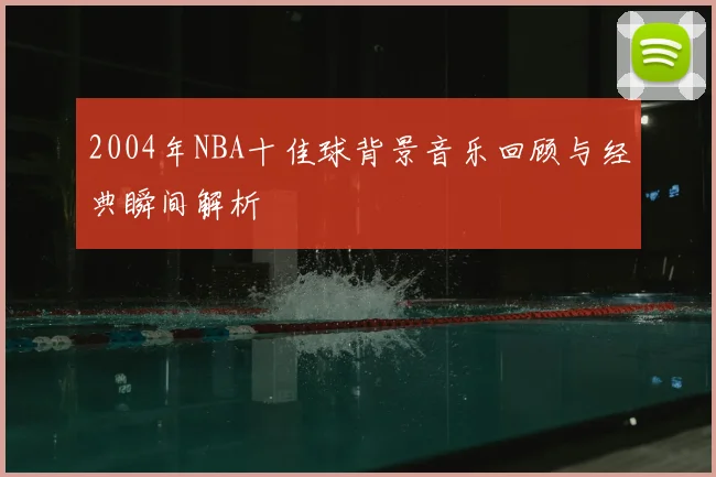 2004年NBA十佳球背景音乐回顾与经典瞬间解析