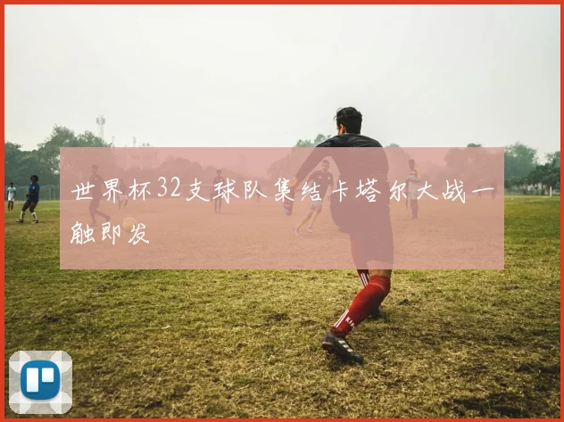 世界杯32支球队集结卡塔尔大战一触即发