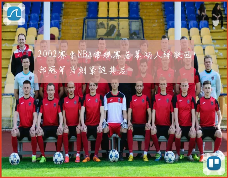2002赛季NBA常规赛落幕湖人蝉联西部冠军马刺紧随其后