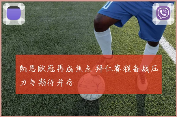 凯恩欧冠再成焦点 拜仁赛程备战压力与期待并存