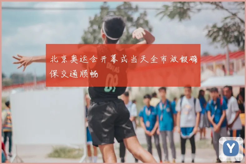 北京奥运会开幕式当天全市放假确保交通顺畅