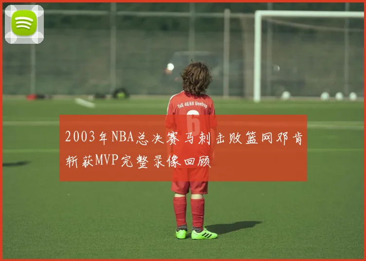 2003年NBA总决赛马刺击败篮网邓肯斩获MVP完整录像回顾