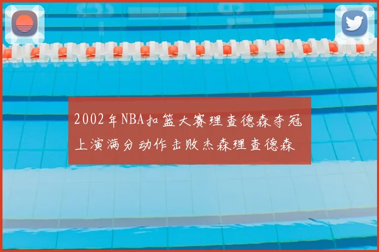 2002年NBA扣篮大赛理查德森夺冠 上演满分动作击败杰森理查德森