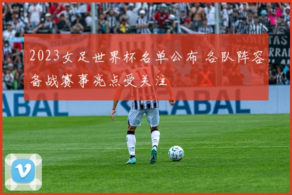 2023女足世界杯名单公布 各队阵容备战赛事亮点受关注