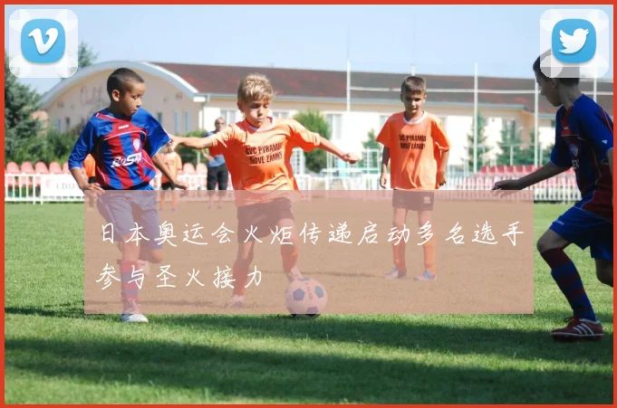 日本奥运会火炬传递启动多名选手参与圣火接力