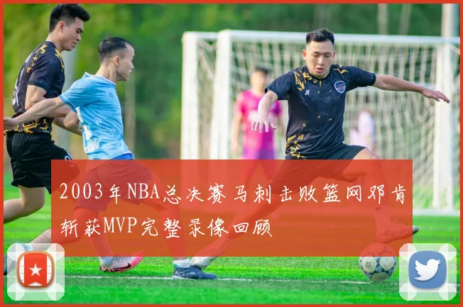 2003年NBA总决赛马刺击败篮网邓肯斩获MVP完整录像回顾