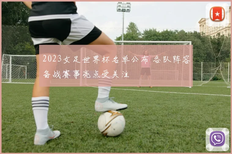 2023女足世界杯名单公布 各队阵容备战赛事亮点受关注