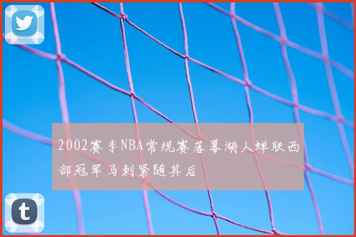 2002赛季NBA常规赛落幕湖人蝉联西部冠军马刺紧随其后